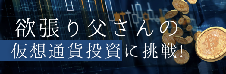 欲張り父さんの仮想通貨投資に挑戦！